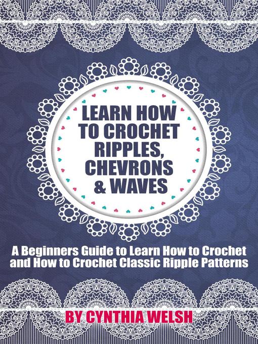 Title details for Learn How to Crochet Ripples, Chevrons, and Waves. a Beginners Guide to Learn How to Crochet and How to Crochet Classic Ripple Patterns by Cynthia Welsh - Available